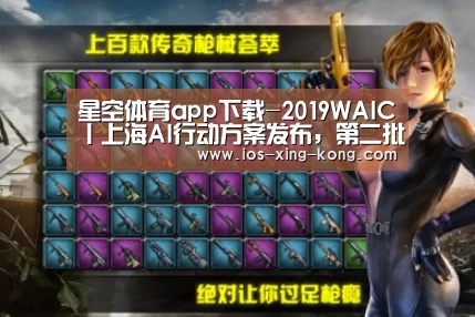 星空体育app下载-2019WAIC丨上海AI行动方案发布,第二批AI试点应用十一个场景(图2) 星空体育直播
